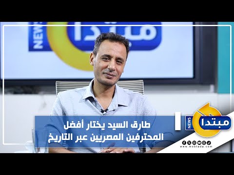طارق السيد يختار أفضل المحترفين المصريين عبر التاريخ