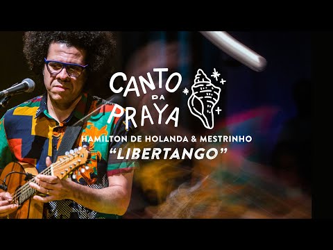 LIBERTANGO |  HAMILTON DE HOLANDA & MESTRINHO | CANTO DA PRAYA