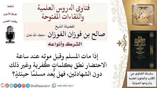 هل يعد مسلما من نطق عند موته بكلمات كفرية؟ لمعالي الشيخ صالح الفوزان image
