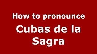 How to pronounce Cubas De La Sagra
