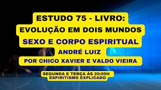 ESTUDO 75 - LIVRO: EVOLUÇÃO EM DOIS MUNDOS - SEXO E CORPO ESPIRITUAL - ANDRÉ LUIZ