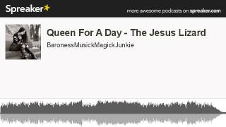Queen For A Day - The Jesus Lizard (made with Spreaker)