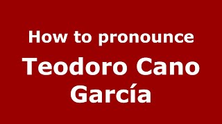 How to pronounce Teodoro Cano García