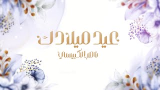 كلمات اغنية عيد ميلادك ناصر الكبيسي