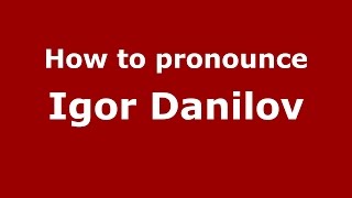 How to pronounce Igor Danilov