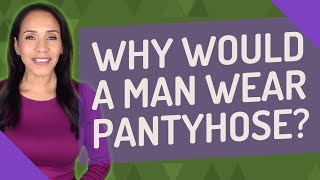 Why would a man wear pantyhose?