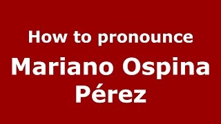 How to pronounce Mariano Ospina Pérez