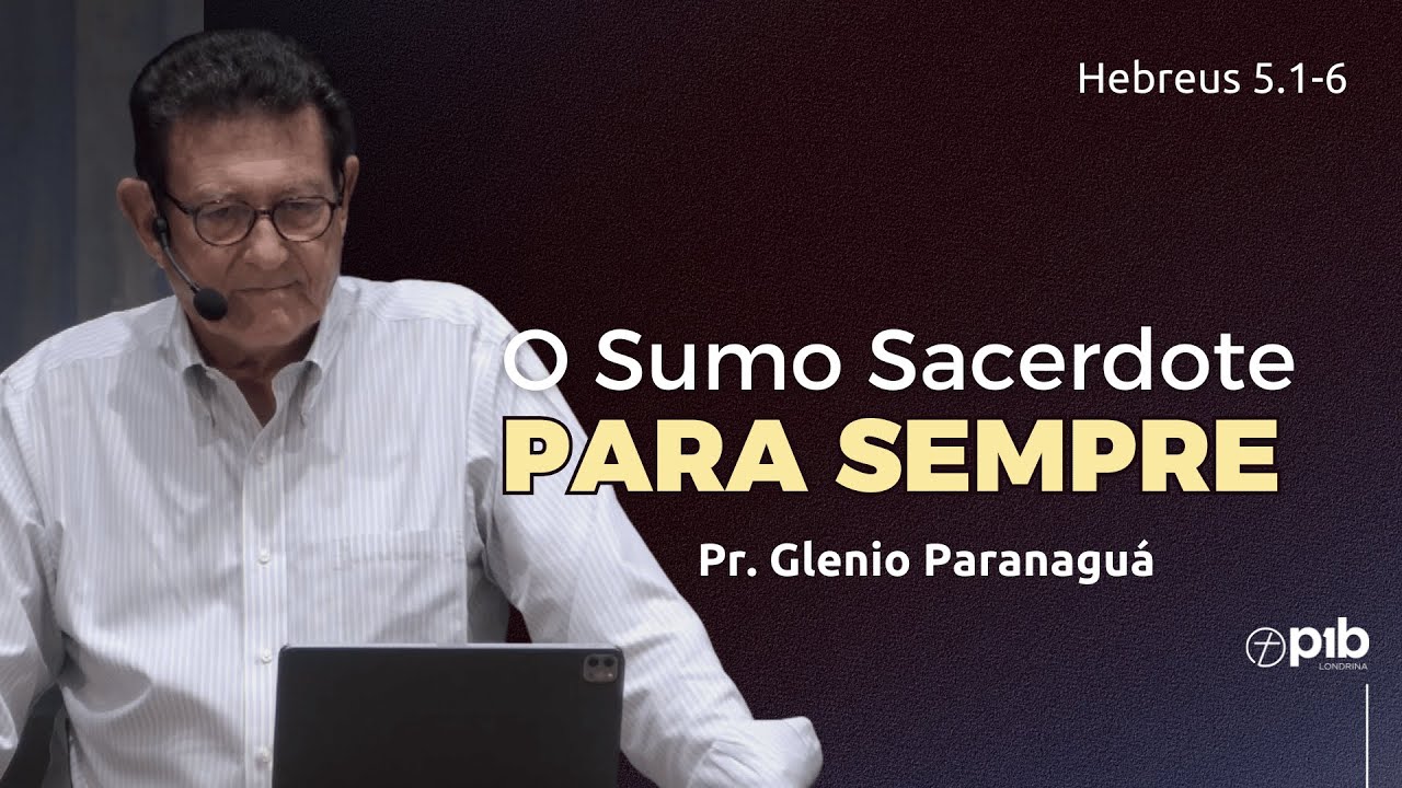 O SUMO SACERDOTE PARA SEMPRE - Hebreus 5.1-6 - Pr. Glenio Fonseca Paranaguá