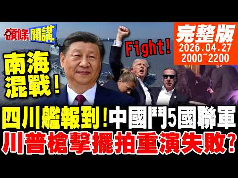 【#頭條開講】中國南海惡鬥5國聯軍!四川艦報到!美國拉警報玩不起核航母了!川普槍擊案有詭?擺拍重演FightFightFight?結果失敗? 20260427 @頭條開講HeadlinesTalk
