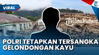 RESMI! Polri Tetapkan Tersangka Kasus Gelondongan Kayu di Bencana Sumatera, Ada Individu & Korporasi