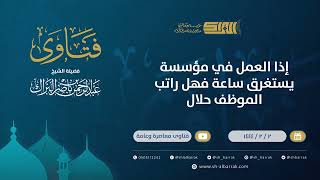 صورة إذا العمل في مؤسسة يستغرق ساعة فهل راتب الموظف حلال - الشيخ عبدالرحمن البراك (9813)