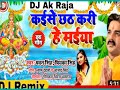 Kaise chhathiya Kari ye Maiya Full To Dance mix #Dj Ak Raja