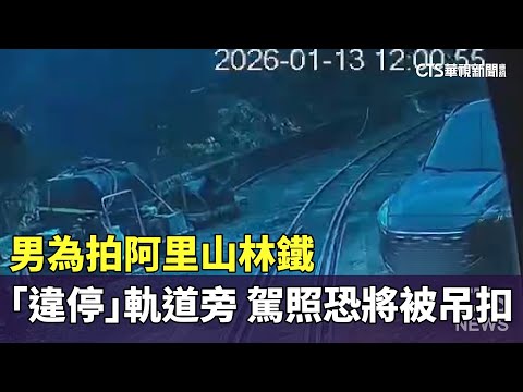 男為拍阿里山林鐵「違停」軌道旁　駕照恐將被吊扣