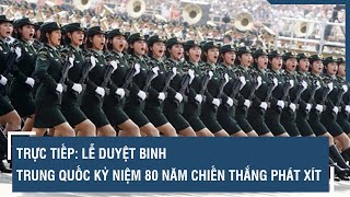 🔴 TRỰC TIẾP: Lễ duyệt binh của Trung Quốc kỷ niệm 80 năm Chiến thắng phát xít