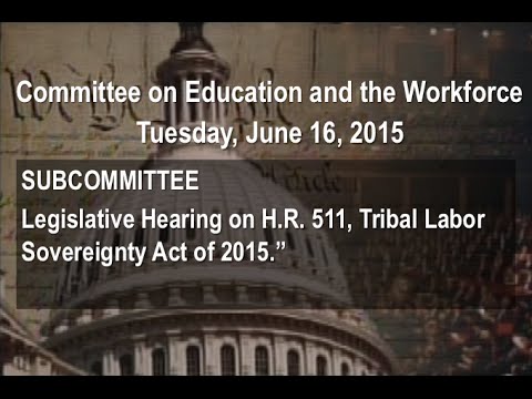 Hearing on H.R. 511, Tribal Labor Sovereignty Act of 2015. Video