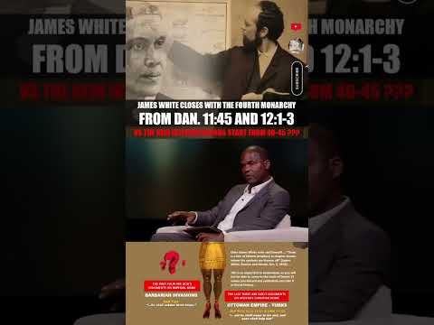 JAMES WHITE CLOSES WITH THE 4 MONARCHY DAN 11:45&12:1-3 vs THE NEW INTERPRETATIONS START FROM 40-45?