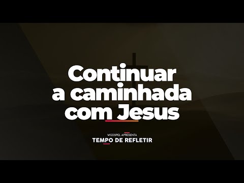 [Tempo de Refletir] Continuar a caminhada com Jesus