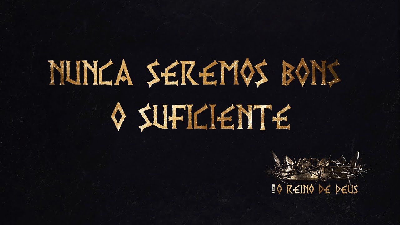 SÉRIE: O REINO DE DEUS - NUNCA SEREMOS BONS O SUFICIENTE - PR RICARDO MASSAY