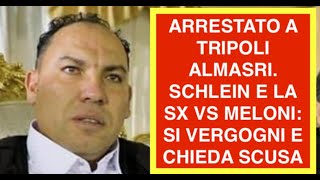 ARRESTATO A TRIPOLI ALMASRI. SCHLEIN E LA SX VS MELONI: SI VERGOGNI E CHIEDA SCUSA