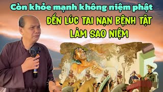 Chú bảy thiện chia sẻ còn khỏe mạnh không niệm phật đến lúc tai nạn bệnh tật lam sao niệm