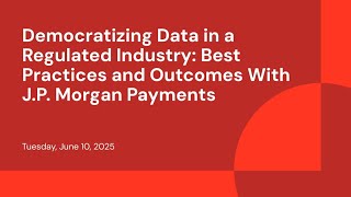 Democratizing Data in a Regulated Industry: Best Practices and Outcomes With J.P. Morgan Payments