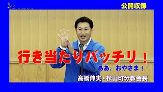 【公開収録】髙橋伸実・松山町分教会長「行き当たりバッチリ！」