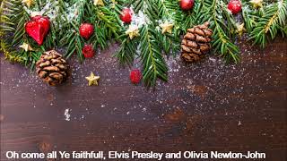 Oh come all Ye faithfull, Elvis Presley and Olivia Newton John (lyrics in the description)