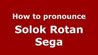 How to pronounce Solok Rotan Sega