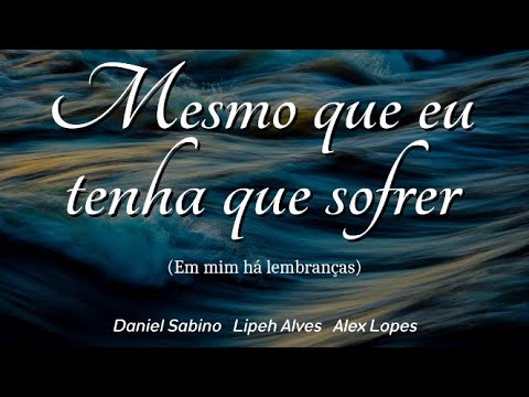 MESMO QUE EU TENHA QUE SOFRER (Em mim há lembranças) | Daniel Sabino (Ft. Lipeh Alves & Alex Lopes)