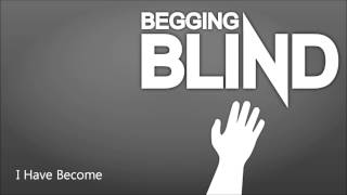 Begging Blind - I Have Become
