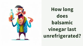 How long does balsamic vinegar last unrefrigerated?