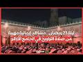 ليلة 27 رمضان.. مشاهد إيمانية مهيبة من صلاة التراويح في الجامع الأزهر