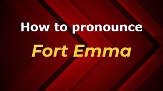 How to pronounce Fort Emma