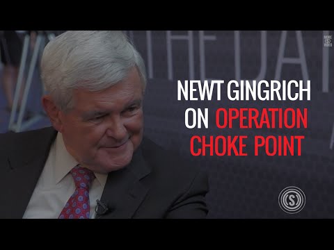 Newt Gingrich: Choke Point “Is the Beginning of a Real Tyranny in the United States”