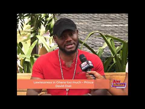 Lawlessness in Ghana too much – Prince David Osei Lawlessness in Ghana too much – Prince David Osei