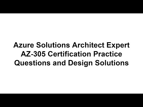 Azure Solutions Architect Expert AZ-305 Certification Practice Questions and Design Solutions