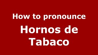 How to pronounce Hornos De Tabaco