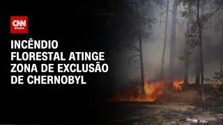 Vídeo: Incêndio florestal em Chernobyl atinge zona de contaminação radiotiva | CNN 360º