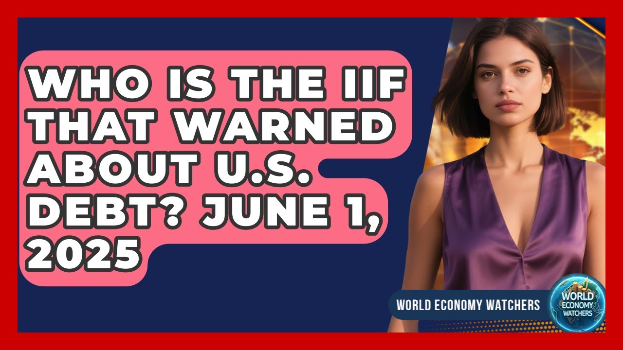 Who Is The IIF That Warned About U.S. Debt? June 1, 2025 | World Economy Watchers