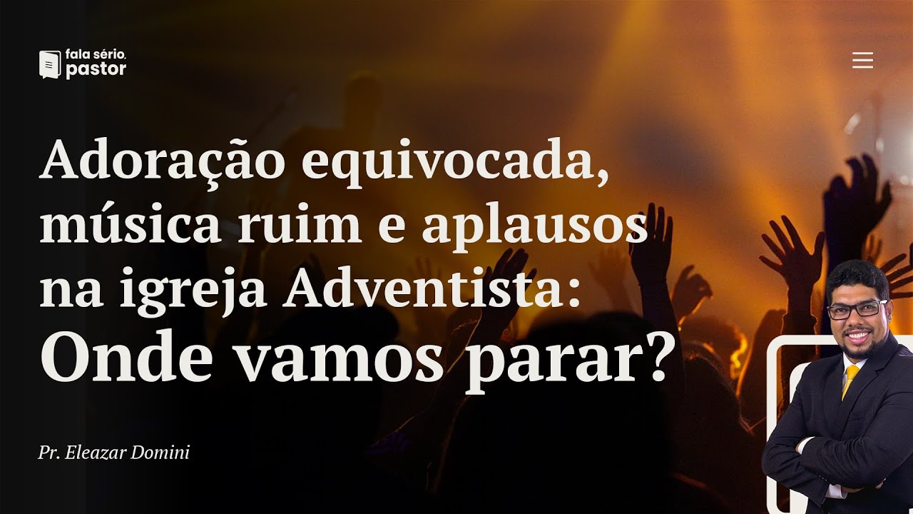 Adoração equivocada, música ruim e aplausos na igreja Adventista: Onde vamos parar?