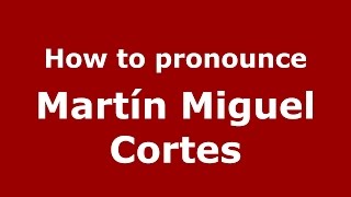 How to pronounce Martín Miguel Cortes
