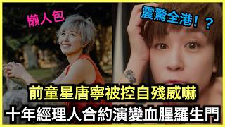 懶人包｜前童星唐寧被控自殘威嚇！十年經理人合約演變血腥羅生門！｜土炮新聞台