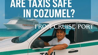 Is It Safe To Take A Taxi In Cozumel From The Cruise Ports???