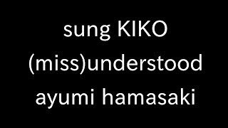 sing KIKO (miss)understood ayumi hamasaki