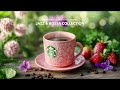 Morning Piano Jazz Starbucks Coffee Music With Positive Bossa Nova Jazz