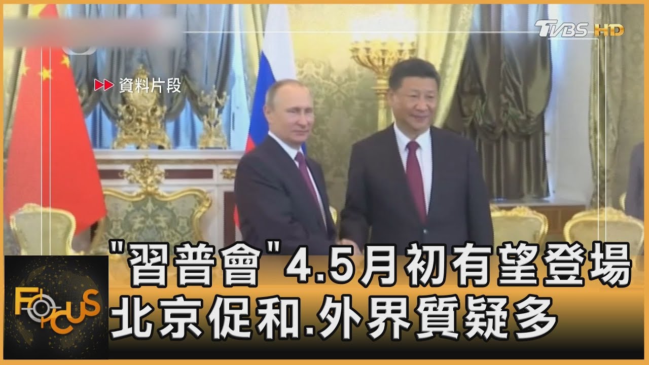 「習普會」4-5月初有望登場 北京促和外界質疑多