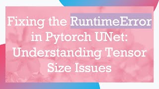 Fixing the RuntimeError in Pytorch UNet: Understanding Tensor Size Issues