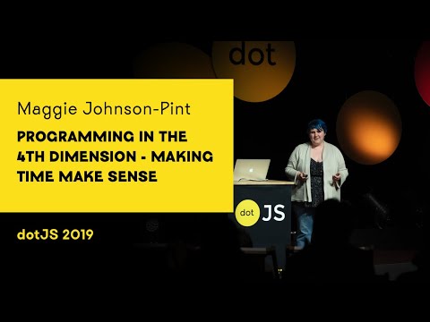 dotJS 2019 - Maggie Johnson-Pint - Programming in the 4th Dimension - Making Time Make Sense