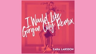 Zara Larsson - I Would Like (Gorgon City Remix) [Official Audio]