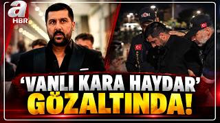 'VANLI KARA HAYDAR'a Gece Baskını... 'Vanlı Kara Haydar' Gözaltında! |